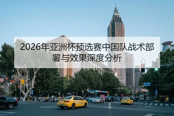 2026年亚洲杯预选赛中国队战术部署与效果深度分析