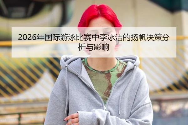 2026年国际游泳比赛中李冰洁的扬帆决策分析与影响