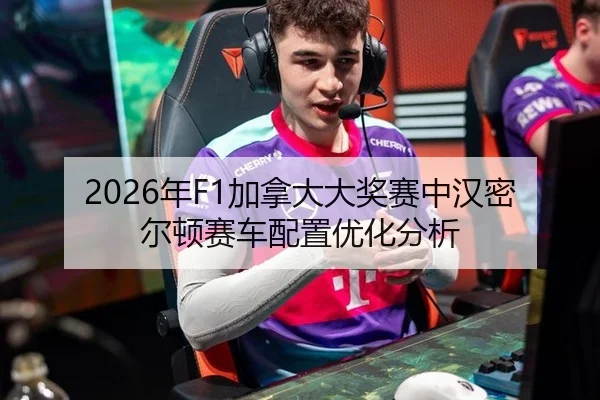 2026年F1加拿大大奖赛中汉密尔顿赛车配置优化分析