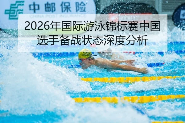 2026年国际游泳锦标赛中国选手备战状态深度分析