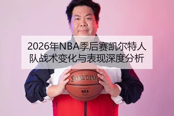2026年NBA季后赛凯尔特人队战术变化与表现深度分析