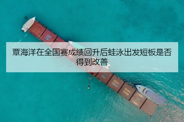 覃海洋在全国赛成绩回升后蛙泳出发短板是否得到改善