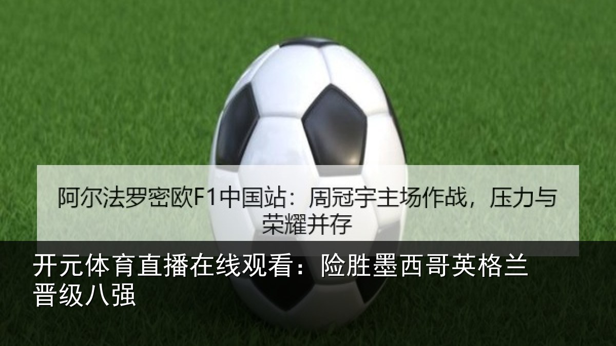 开元体育直播在线观看:险胜墨西哥英格兰晋级八强