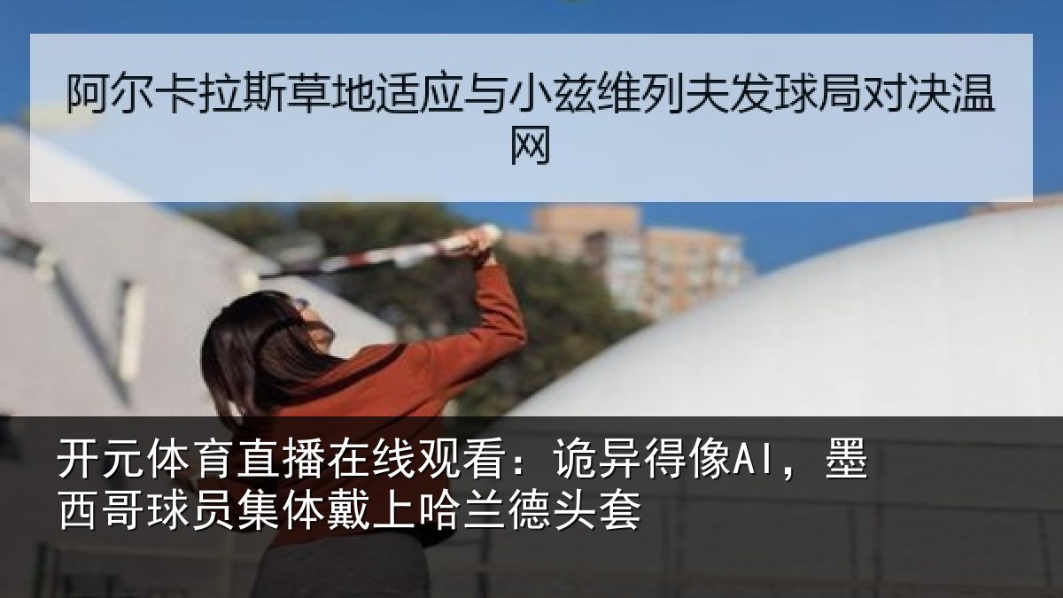开元体育直播在线观看:诡异得像AI,墨西哥球员集体戴上哈兰德头套