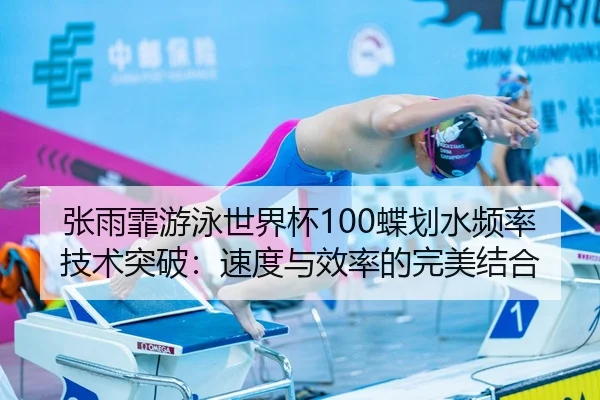张雨霏游泳世界杯100蝶划水频率技术突破：速度与效率的完美结合