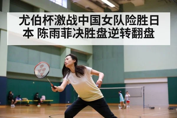 尤伯杯激战中国女队险胜日本 陈雨菲决胜盘逆转翻盘